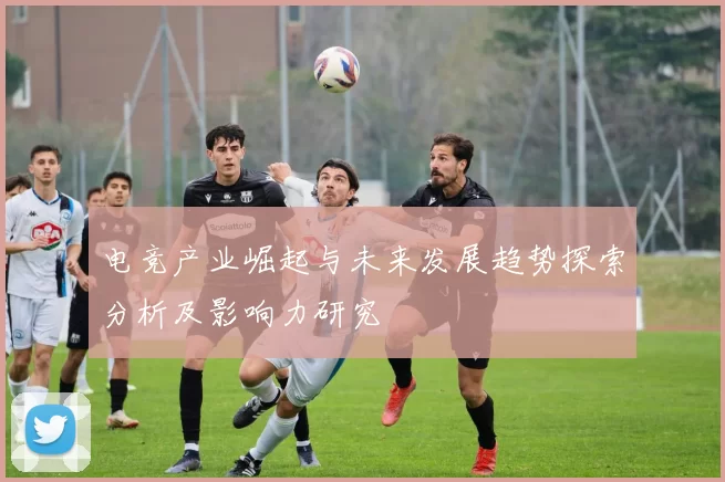 电竞产业崛起与未来发展趋势探索分析及影响力研究