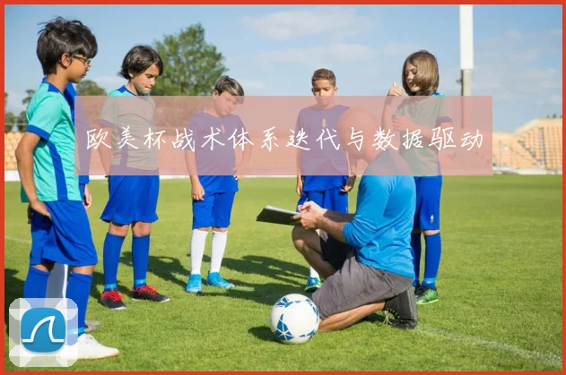 欧美杯战术体系迭代与数据驱动