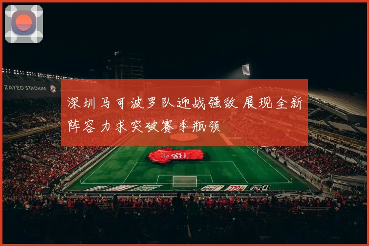 深圳马可波罗队迎战强敌 展现全新阵容力求突破赛季瓶颈