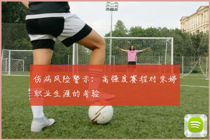 伤病风险警示：高强度赛程对朱婷职业生涯的考验