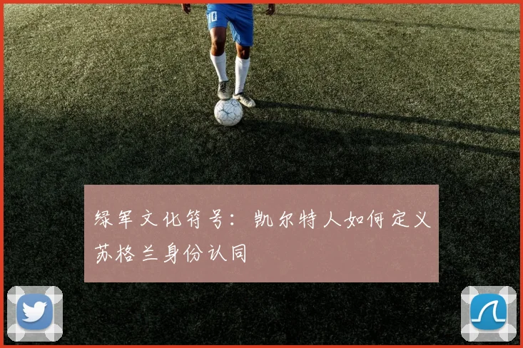 绿军文化符号：凯尔特人如何定义苏格兰身份认同