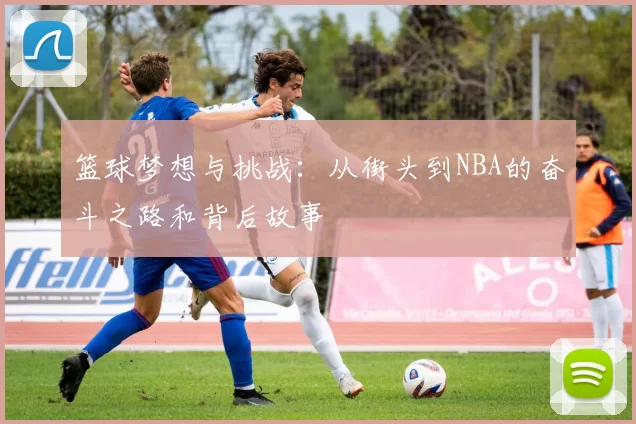 篮球梦想与挑战：从街头到NBA的奋斗之路和背后故事