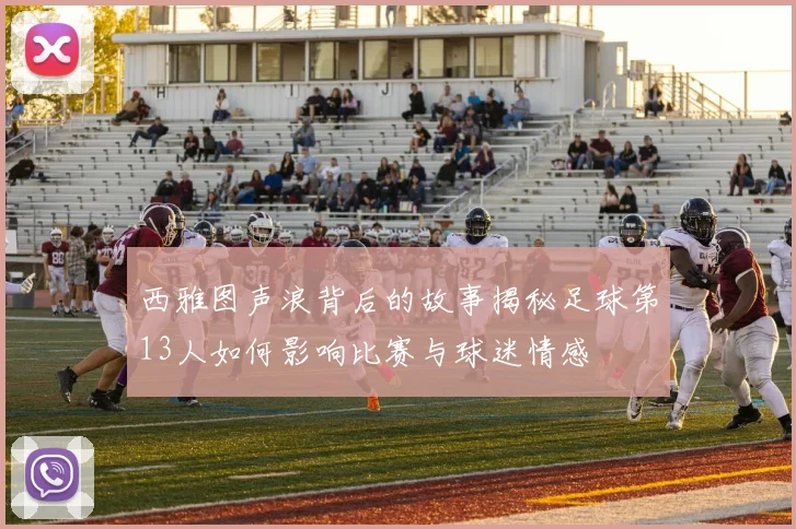 西雅图声浪背后的故事揭秘足球第13人如何影响比赛与球迷情感