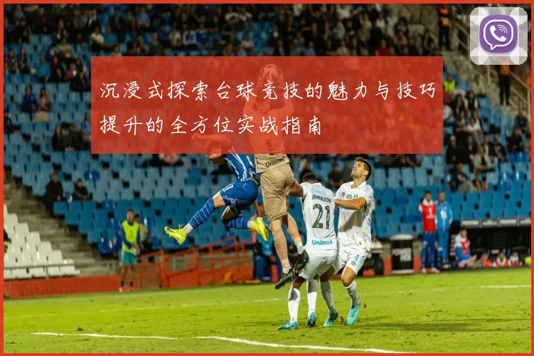 沉浸式探索台球竞技的魅力与技巧提升的全方位实战指南
