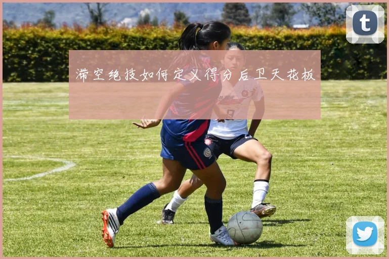滞空绝技如何定义得分后卫天花板