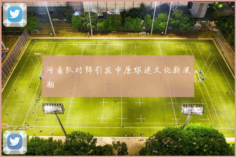河南队对阵引发中原球迷文化新浪潮