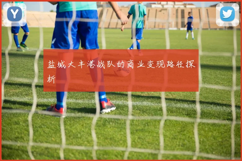 盐城大丰港战队的商业变现路径探析