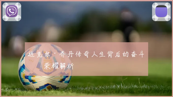 迈克尔·乔丹传奇人生背后的奋斗与荣耀解析